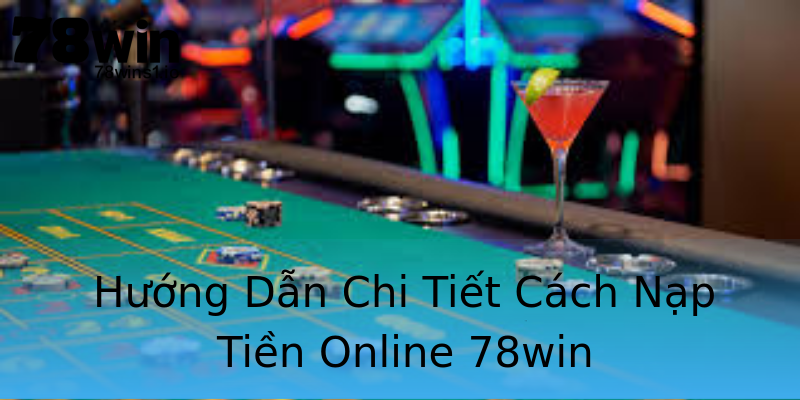 Hướng Dẫn Chi Tiết Cách Nạp Tiền Online 78win Hướng Dẫn Chi Tiết Cách Nạp Tiền Online 78win