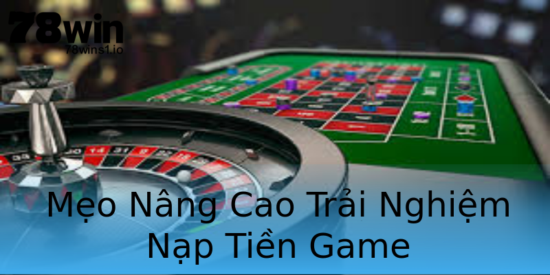 Mẹo Nâng Cao Trải Nghiệm Nạp Tiền Game Mẹo Nâng Cao Trải Nghiệm Nạp Tiền Game